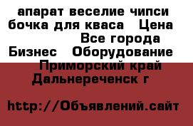 апарат веселие чипси.бочка для кваса › Цена ­ 100 000 - Все города Бизнес » Оборудование   . Приморский край,Дальнереченск г.